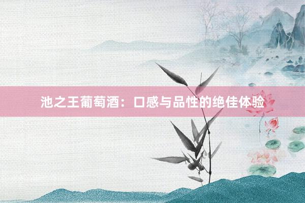 池之王葡萄酒：口感与品性的绝佳体验