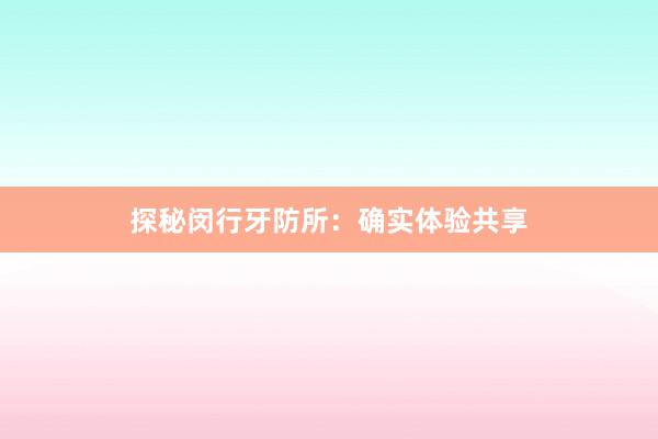 探秘闵行牙防所：确实体验共享