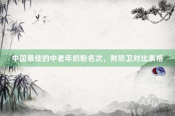 中国最佳的中老年奶粉名次，附防卫对比表格