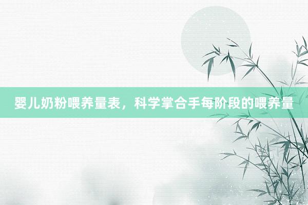 婴儿奶粉喂养量表，科学掌合手每阶段的喂养量