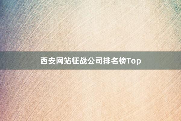 西安网站征战公司排名榜Top